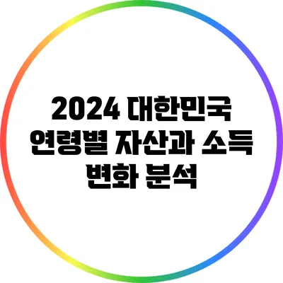 2024 대한민국: 연령별 자산과 소득 변화 분석