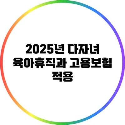 2025년 다자녀 육아휴직과 고용보험 적용