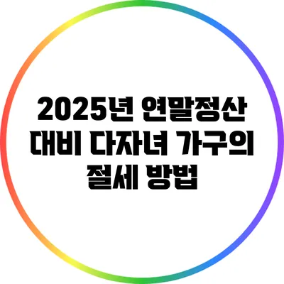 2025년 연말정산 대비: 다자녀 가구의 절세 방법