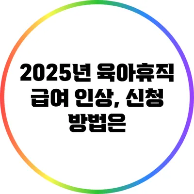 2025년 육아휴직 급여 인상, 신청 방법은?