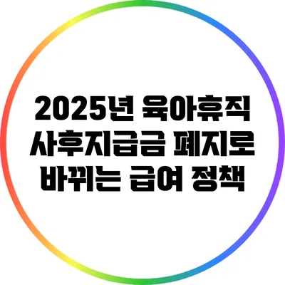 2025년 육아휴직 사후지급금 폐지로 바뀌는 급여 정책