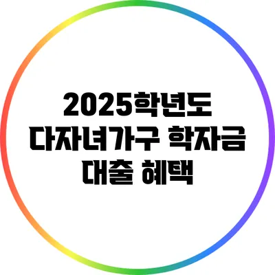 2025학년도 다자녀가구 학자금 대출 혜택