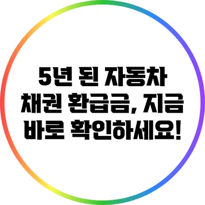 5년 된 자동차 채권 환급금, 지금 바로 확인하세요!