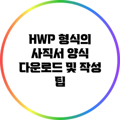 HWP 형식의 사직서 양식 다운로드 및 작성 팁