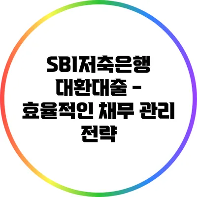 SBI저축은행 대환대출 - 효율적인 채무 관리 전략