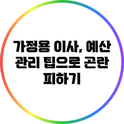 가정용 이사, 예산 관리 팁으로 곤란 피하기