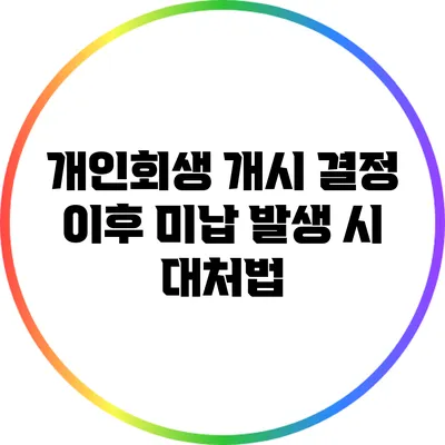 개인회생 개시 결정 이후 미납 발생 시 대처법