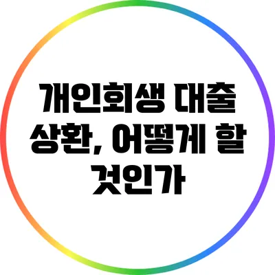 개인회생 대출 상환, 어떻게 할 것인가?