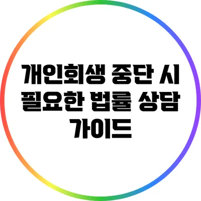 개인회생 중단 시 필요한 법률 상담 가이드