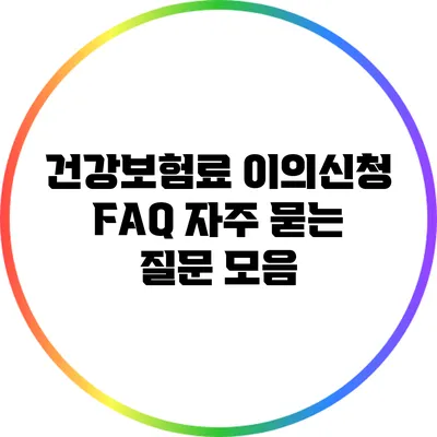 건강보험료 이의신청 FAQ: 자주 묻는 질문 모음