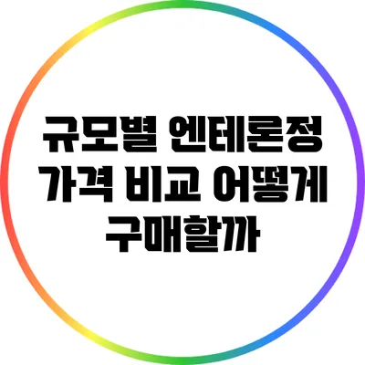 규모별 엔테론정 가격 비교: 어떻게 구매할까?