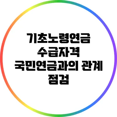 기초노령연금 수급자격: 국민연금과의 관계 점검