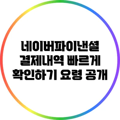 네이버파이낸셜 결제내역 빠르게 확인하기: 요령 공개