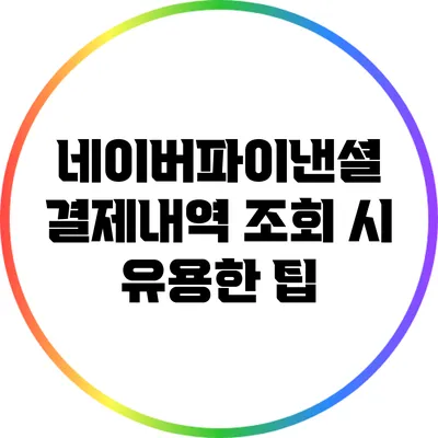 네이버파이낸셜 결제내역 조회 시 유용한 팁