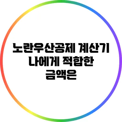 노란우산공제 계산기: 나에게 적합한 금액은?