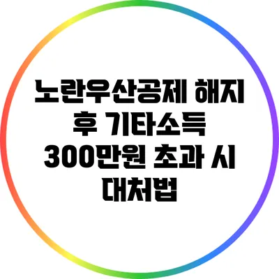 노란우산공제 해지 후 기타소득 300만원 초과 시 대처법