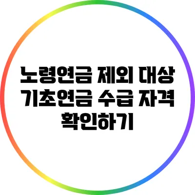 노령연금 제외 대상: 기초연금 수급 자격 확인하기