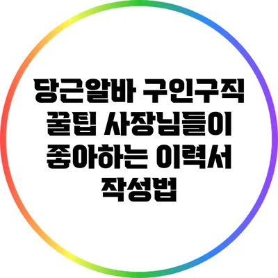 당근알바 구인구직 꿀팁: 사장님들이 좋아하는 이력서 작성법