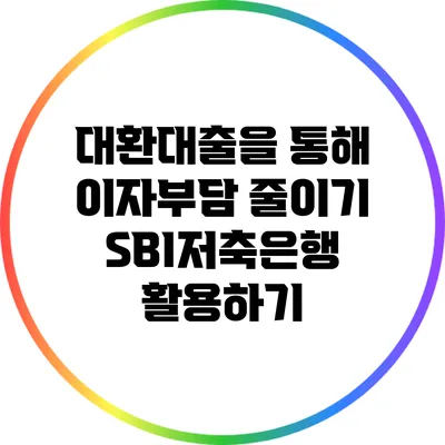 대환대출을 통해 이자부담 줄이기: SBI저축은행 활용하기