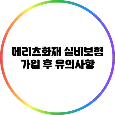 **메리츠화재 실비보험 가입 후 유의사항**