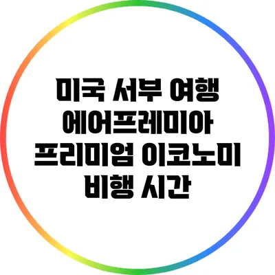 미국 서부 여행: 에어프레미아 프리미엄 이코노미 비행 시간