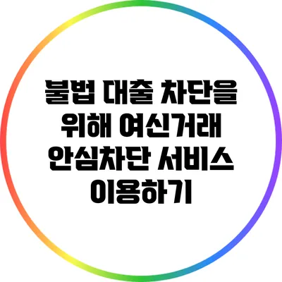 불법 대출 차단을 위해 여신거래 안심차단 서비스 이용하기