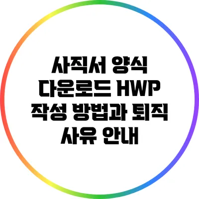 사직서 양식 다운로드: HWP 작성 방법과 퇴직 사유 안내