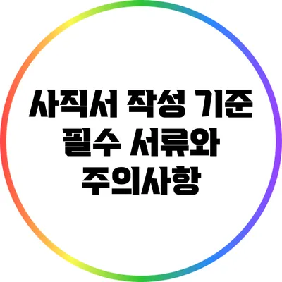 사직서 작성 기준: 필수 서류와 주의사항