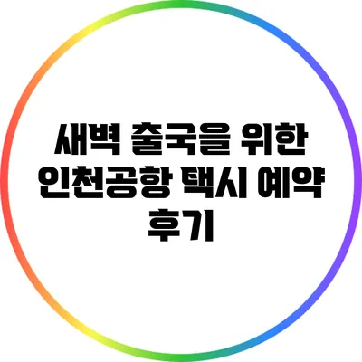 새벽 출국을 위한 인천공항 택시 예약 후기
