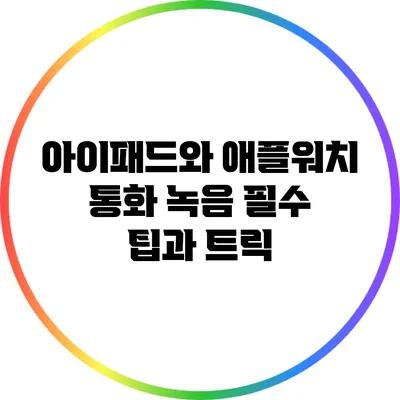 아이패드와 애플워치 통화 녹음: 필수 팁과 트릭