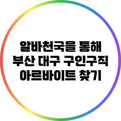 알바천국을 통해 부산 대구 구인구직 아르바이트 찾기