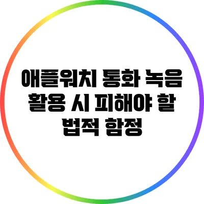 애플워치 통화 녹음 활용 시 피해야 할 법적 함정