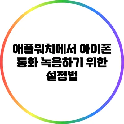 애플워치에서 아이폰 통화 녹음하기 위한 설정법