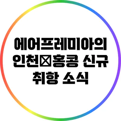 에어프레미아의 인천∼홍콩 신규 취항 소식