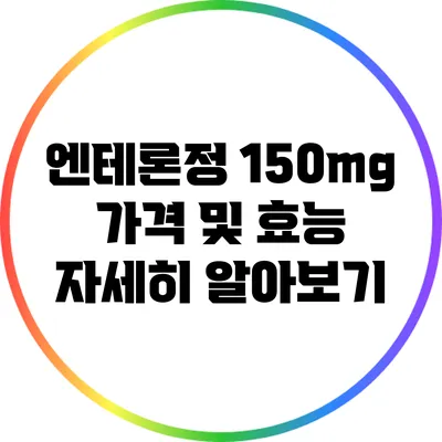 엔테론정 150mg 가격 및 효능: 자세히 알아보기