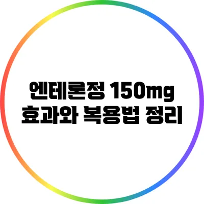 엔테론정 150mg 효과와 복용법 정리