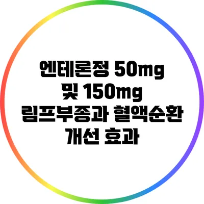 엔테론정 50mg 및 150mg: 림프부종과 혈액순환 개선 효과