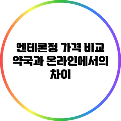 엔테론정 가격 비교: 약국과 온라인에서의 차이