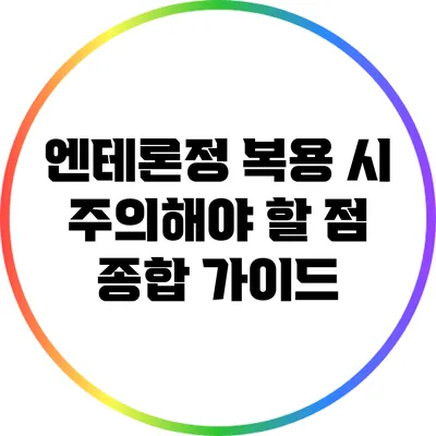 엔테론정 복용 시 주의해야 할 점: 종합 가이드