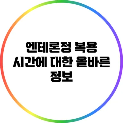 엔테론정 복용 시간에 대한 올바른 정보