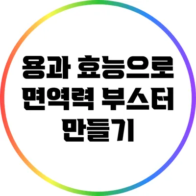 용과 효능으로 면역력 부스터 만들기