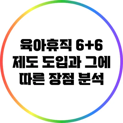 육아휴직 6+6 제도 도입과 그에 따른 장점 분석