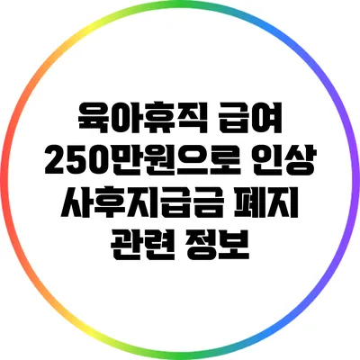 육아휴직 급여 250만원으로 인상: 사후지급금 폐지 관련 정보