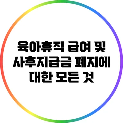 육아휴직 급여 및 사후지급금 폐지에 대한 모든 것