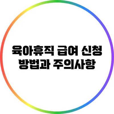 육아휴직 급여: 신청 방법과 주의사항