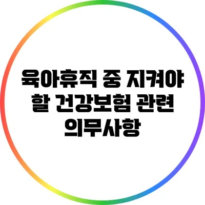 육아휴직 중 지켜야 할 건강보험 관련 의무사항
