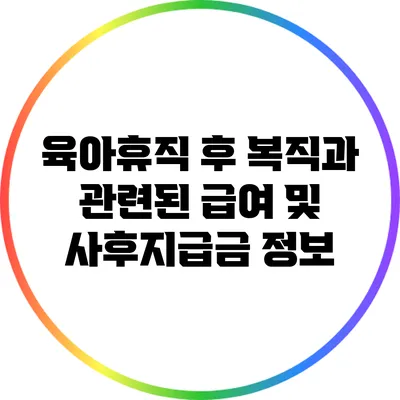 육아휴직 후 복직과 관련된 급여 및 사후지급금 정보