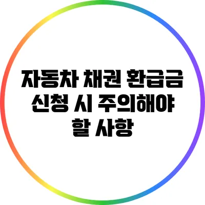 자동차 채권 환급금 신청 시 주의해야 할 사항