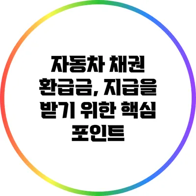 자동차 채권 환급금, 지급을 받기 위한 핵심 포인트