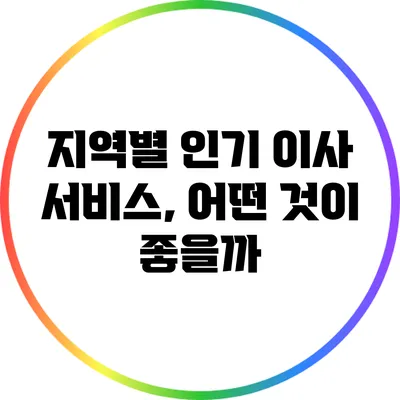 지역별 인기 이사 서비스, 어떤 것이 좋을까?